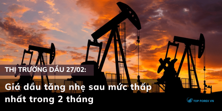 Giá dầu ngày 27/02 tăng nhẹ sau mức thấp nhất trong 2 tháng
