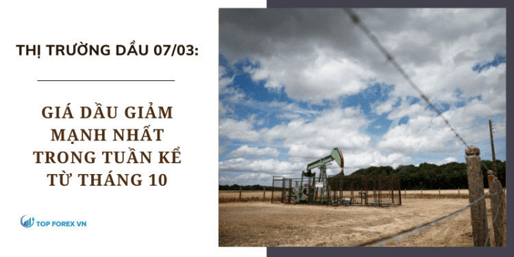 Giá dầu ngày 07/03 giảm mạnh nhất trong tuần kể từ tháng 10