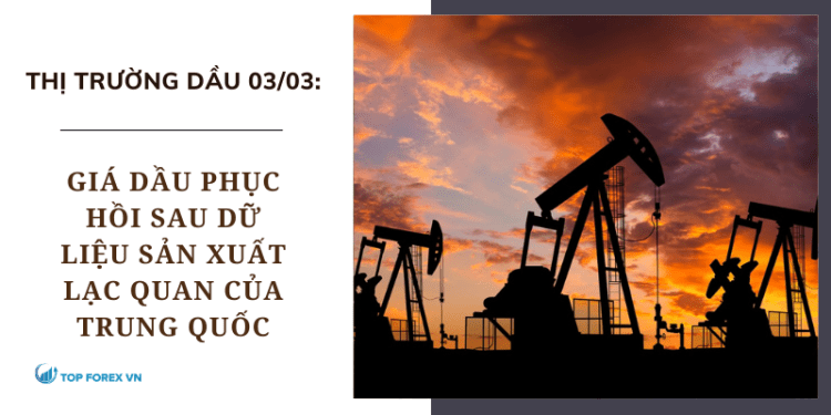 Giá dầu 03/03 phục hồi sau dữ liệu sản xuất lạc quan của Trung Quốc
