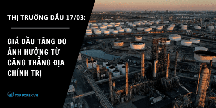 Giá dầu ngày 17/03 tăng do ảnh hưởng từ căng thẳng địa chính trị
