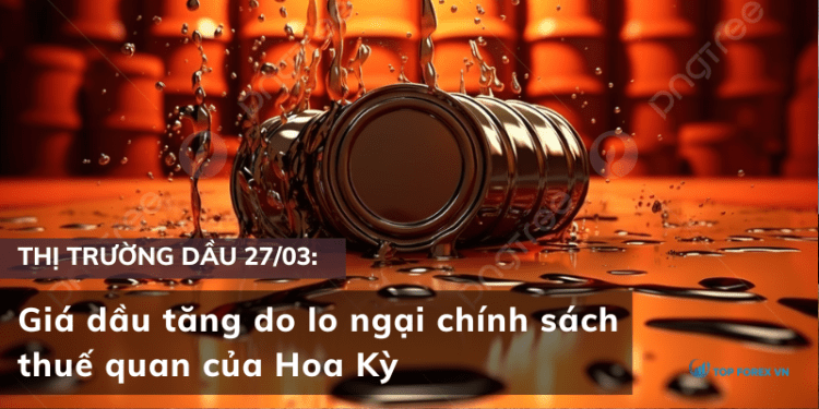 Giá dầu ngày 27/03 tăng do lo ngại chính sách thuế quan