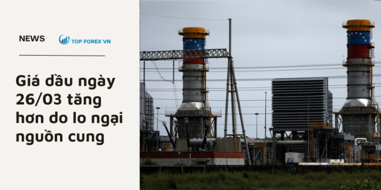 Giá dầu ngày 26/03 tăng hơn do lo ngại nguồn cung
