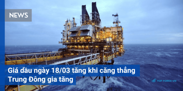 Giá dầu ngày 18/03 tăng khi căng thẳng Trung Đông gia tăng