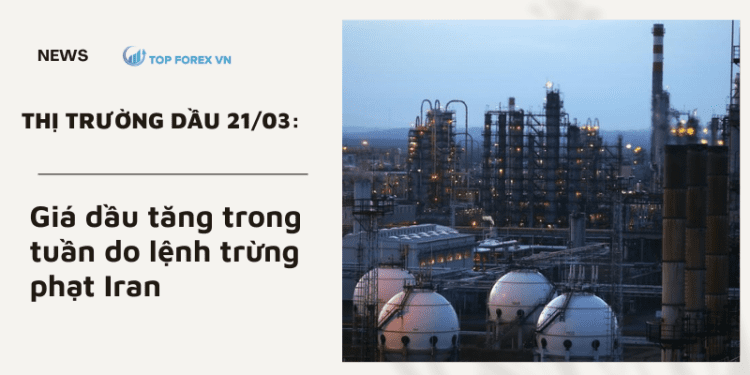 Giá dầu ngày 21/03 tăng trong tuần do lệnh trừng phạt Iran