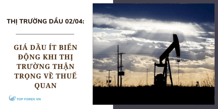 Giá dầu ít biến động khi thị trường thận trọng về thuế quan