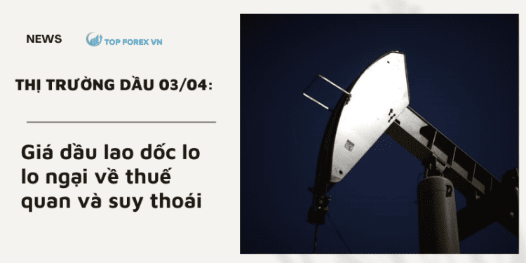 Giá dầu ngày 03/04 lao dốc lo lo ngại về thuế quan và suy thoái
