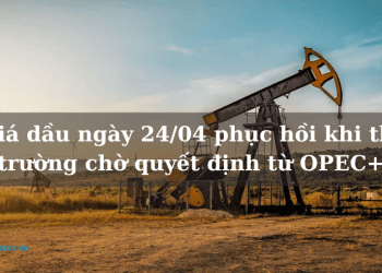 Giá dầu ngày 24/04 phục hồi khi thị trường chờ quyết định từ OPEC+