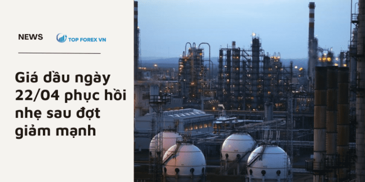 Giá dầu ngày 22/04 phục hồi nhẹ sau đợt giảm mạnh