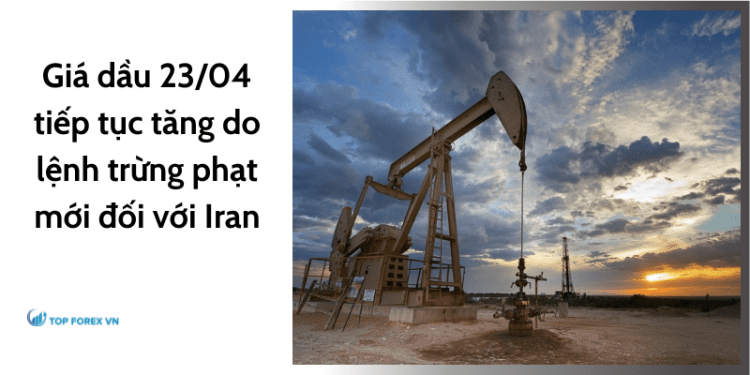 Giá dầu 23/04 tiếp tục tăng do lệnh trừng phạt mới đối với Iran