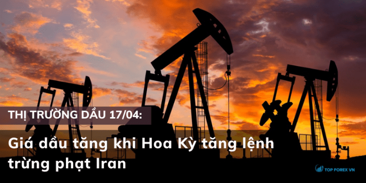 Giá dầu 17/04 tăng khi Hoa Kỳ tăng lệnh trừng phạt Iran