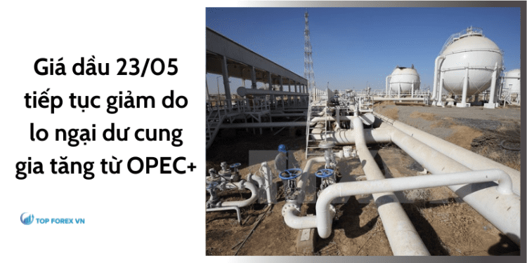 Giá dầu 23/05 tiếp tục giảm do lo ngại dư cung gia tăng từ OPEC+