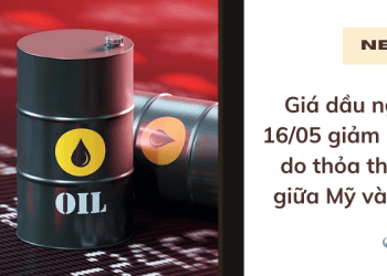 Giá dầu ngày 16/05 giảm mạnh do thỏa thuận giữa Mỹ và Iran