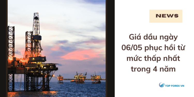 Giá dầu ngày 06/05 phục hồi từ mức thấp nhất trong 4 năm