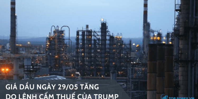 Giá dầu ngày 29/05 tăng do lệnh cấm thuế của Trump