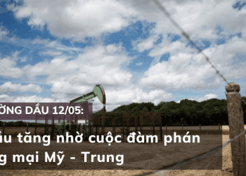 Giá dầu 12/05 tăng nhờ cuộc đàm phán thương mại Mỹ – Trung