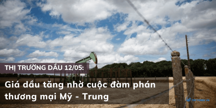 Giá dầu 12/05 tăng nhờ cuộc đàm phán thương mại Mỹ – Trung