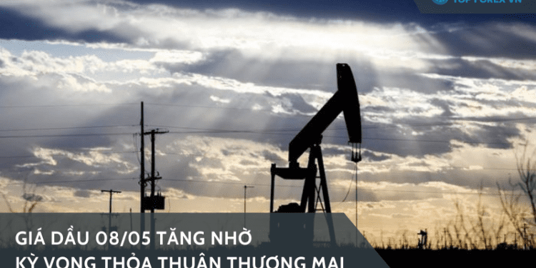Giá dầu 08/05 tăng nhờ kỳ vọng thỏa thuận thương mại
