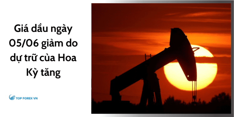 Giá dầu ngày 05/06 giảm do dự trữ của Hoa Kỳ tăng