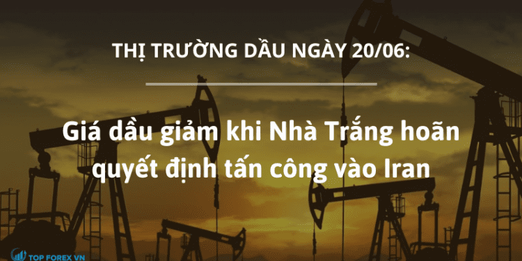 Giá dầu 20/06 giảm khi Nhà Trắng hoãn quyết định tấn công vào Iran