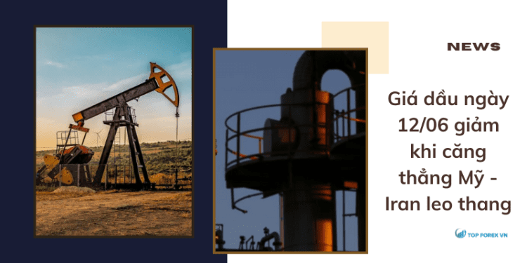 Giá dầu ngày 12/06 giảm khi căng thẳng Mỹ – Iran leo thang
