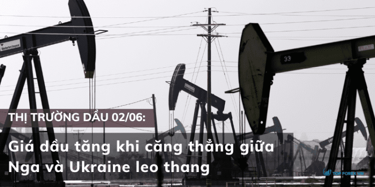 Giá dầu 02/06 tăng khi căng thẳng giữa Nga và Ukraine leo thang