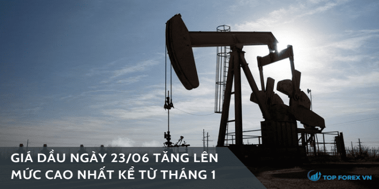 Giá dầu ngày 23/06 tăng lên mức cao nhất kể từ tháng 1