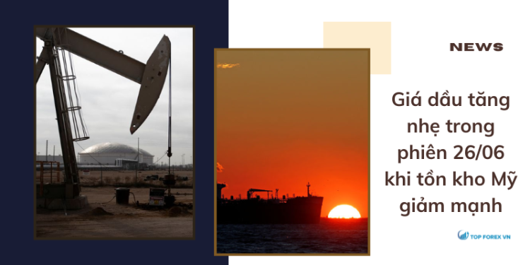 Giá dầu tăng nhẹ trong phiên 26/06 khi tồn kho Mỹ giảm mạnh