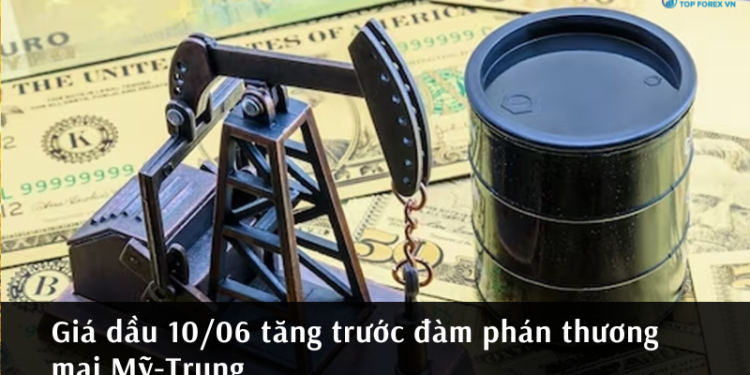 Giá dầu 10/06 tăng trước đàm phán thương mại Mỹ-Trung