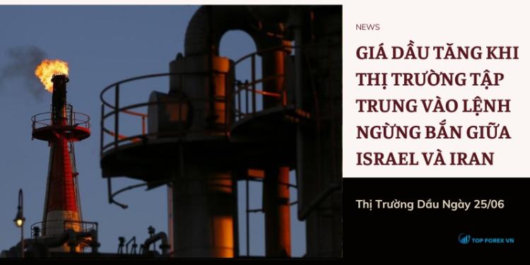 Giá dầu 25/06 tăng khi thị trường tập trung vào lệnh ngừng bắn giữa Israel và Iran 