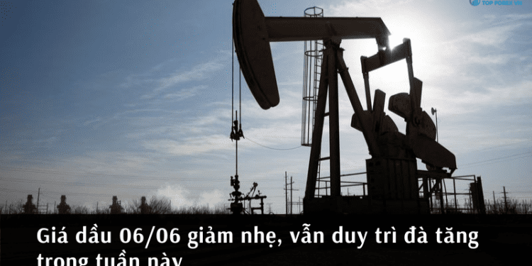Giá dầu 06/06 giảm nhẹ, vẫn duy trì đà tăng trong tuần này
