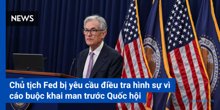 Chủ tịch Fed bị yêu cầu điều tra hình sự vì cáo buộc khai man trước Quốc hội
