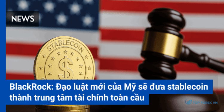 BlackRock: Đạo luật mới của Mỹ sẽ đưa stablecoin thành trung tâm tài chính toàn cầu