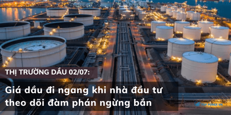 Giá dầu 02/07 đi ngang khi nhà đầu tư theo dõi đàm phán ngừng bắn