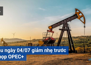 Giá dầu ngày 04/07 giảm nhẹ trước cuộc họp OPEC+