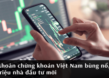 Tài khoản chứng khoán Việt Nam bùng nổ, gần 1,2 triệu nhà đầu tư mới