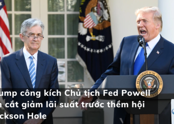 Ông Trump công kích Chủ tịch Fed Powell vì chậm cắt giảm lãi suất trước thềm hội nghị Jackson Hole