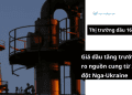 Gia-dau-tang-truoc-rui-ro-nga-ukraine