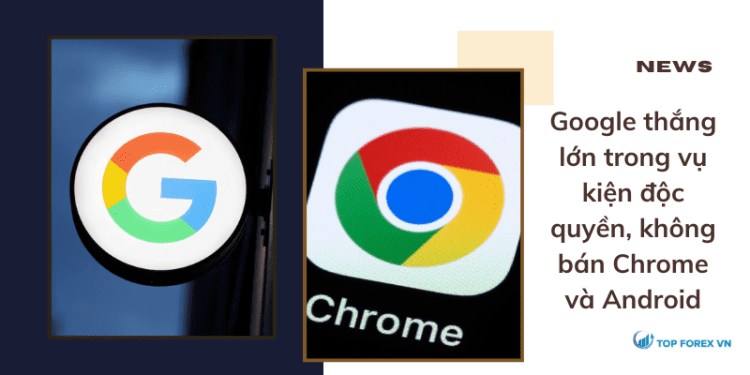 Google thắng lớn trong vụ kiện độc quyền, không bán Chrome và Android