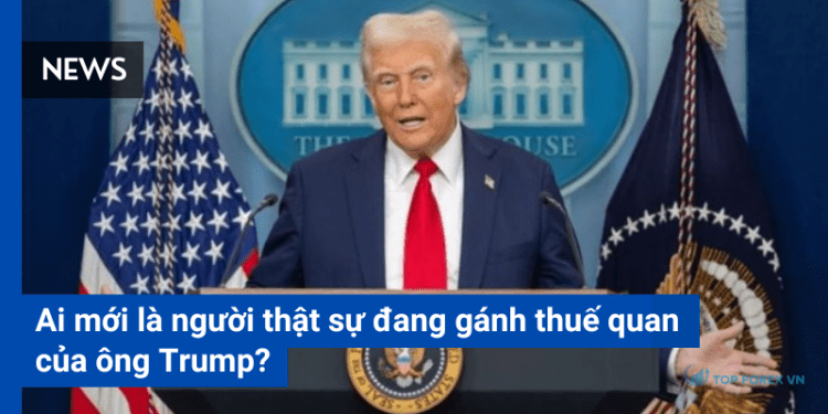 Ai thật sự đang gánh thuế quan của ông Trump?