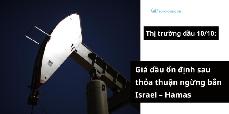 Giá dầu 10/10 ổn định sau thỏa thuận ngừng bắn Israel – Hamas