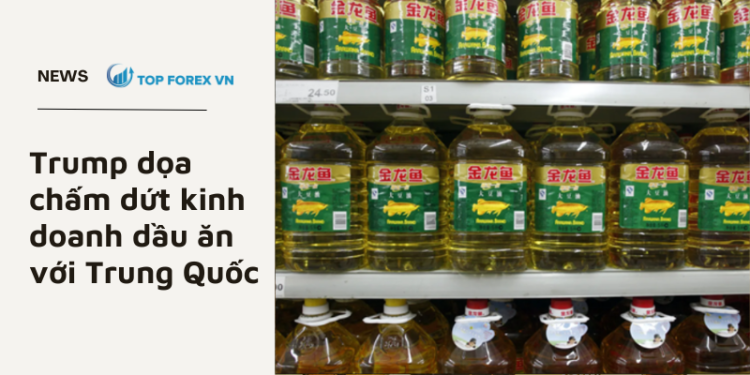 Trump dọa chấm dứt kinh doanh dầu ăn với Trung Quốc