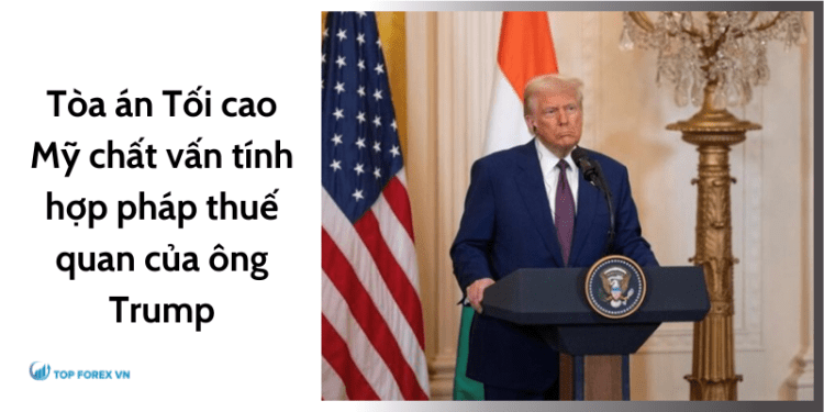 Tòa án Tối cao Mỹ chất vấn tính hợp pháp thuế quan của ông Trump