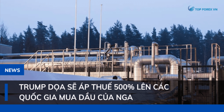 Trump dọa áp thuế 500% lên các quốc gia mua dầu Nga