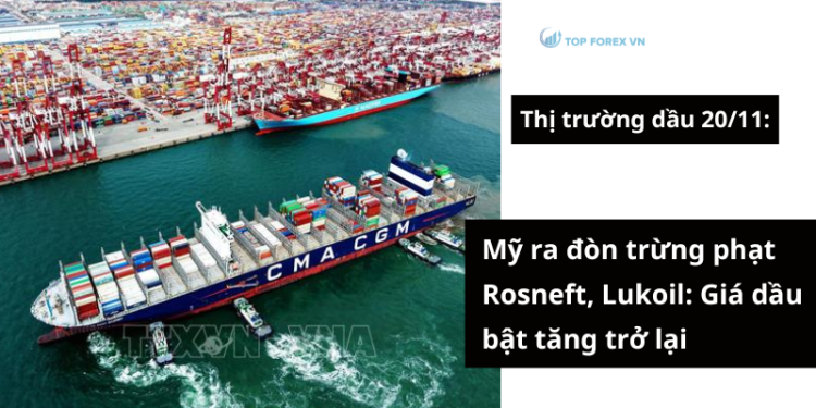 Mỹ ra đòn trừng phạt Rosneft, Lukoil: Giá dầu 20/11 bật tăng trở lại