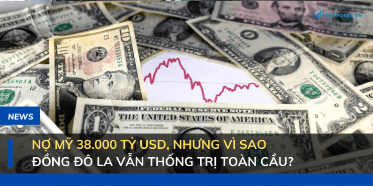 Nợ Mỹ 38.000 tỷ USD, nhưng vì sao đồng đô la vẫn thống trị toàn cầu?