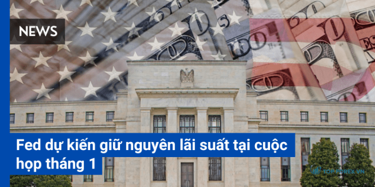 Fed dự kiến giữ nguyên lãi suất tại cuộc họp tháng 1