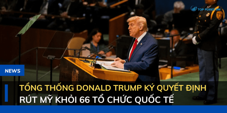 Tổng thống Donald Trump ký quyết định rút Mỹ khỏi 66 tổ chức quốc tế