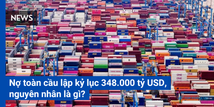 Nợ toàn cầu lập kỷ lục 348.000 tỷ USD, nguyên nhân là gì?